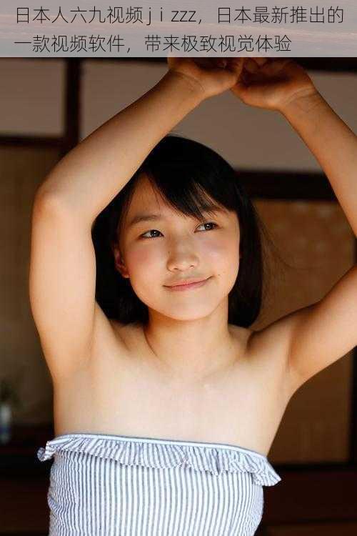 日本人六九视频 jⅰzzz,日本最新推出的一款视频软件,带来极致视觉体验