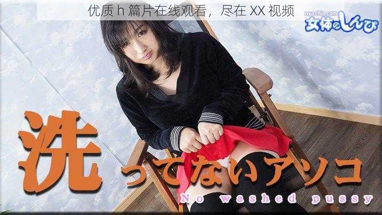 优质 h 篇片在线观看,尽在 XX 视频