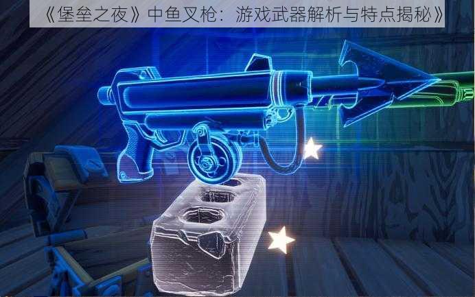 《堡垒之夜》中鱼叉枪:游戏武器解析与特点揭秘》