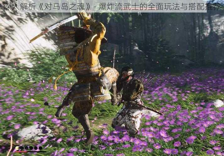 深入解析《对马岛之魂》- 爆炸流武士的全面玩法与搭配推荐