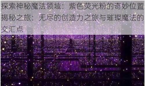 探索神秘魔法领域:紫色荧光粉的奇妙位置揭秘之旅:无尽的创造力之旅与璀璨魔法的交汇点